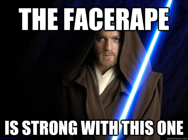 The facerape Is strong with this one  - The facerape Is strong with this one   Misc