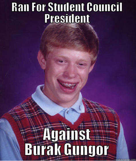 RAN FOR STUDENT COUNCIL PRESIDENT AGAINST BURAK GUNGOR Bad Luck Brian