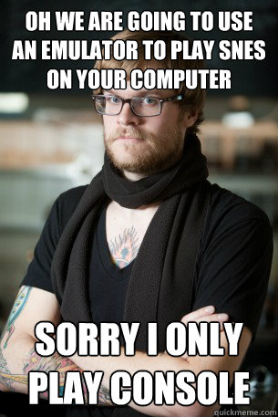 oh we are going to use an emulator to play Snes on your computer sorry i only play console  Hipster Barista