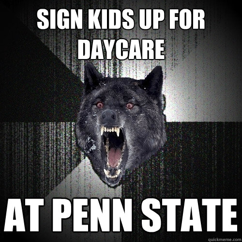 Sign kids up for daycare At Penn State  Insanity Wolf