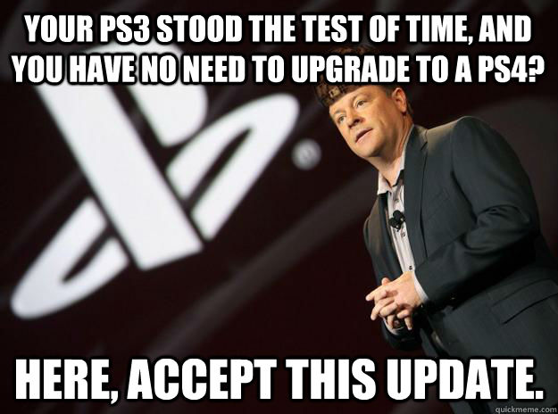 HERE, ACCEPT THIS UPDATE. YOUR PS3 STOOD THE TEST OF TIME, AND YOU HAVE NO NEED TO UPGRADE TO A PS4?  Scumbag Sony