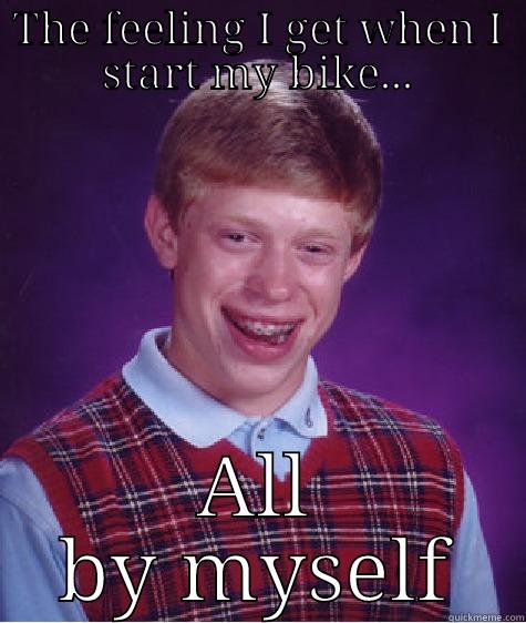 THE FEELING I GET WHEN I START MY BIKE... ALL BY MYSELF Bad Luck Brian