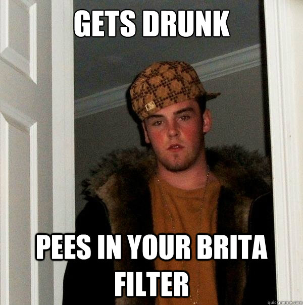 Gets drunk pees in your brita filter  Scumbag Steve