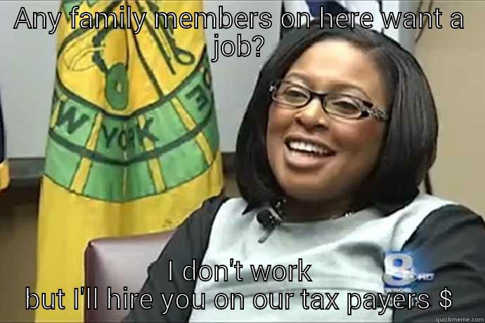 ANY FAMILY MEMBERS ON HERE WANT A JOB? I DON'T WORK BUT I'LL HIRE YOU ON OUR TAX PAYERS $ Misc