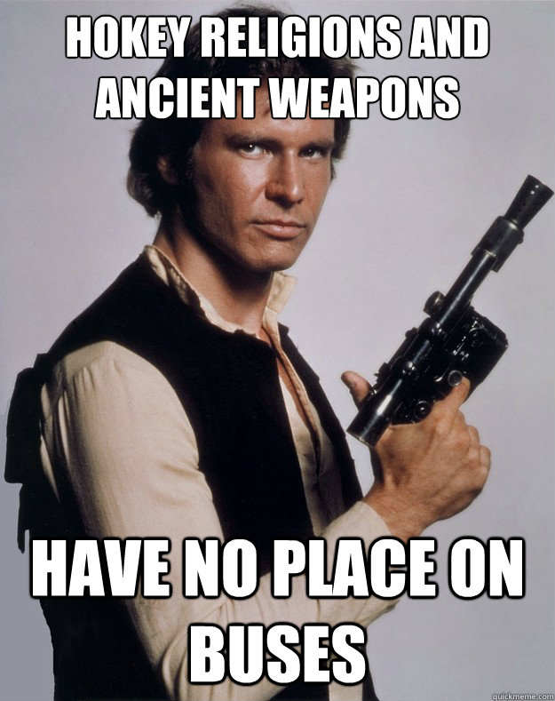 Hokey religions and ancient weapons Have no place on buses - Hokey religions and ancient weapons Have no place on buses  Han Solo