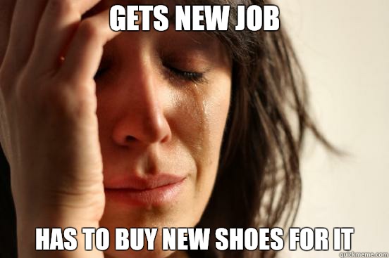 Gets new job Has to buy new shoes for it  First World Problems