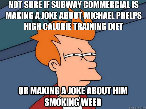 not sure if subway commercial is
making a joke about michael phelps
high calorie training diet or making a joke about him smoking weed - not sure if subway commercial is
making a joke about michael phelps
high calorie training diet or making a joke about him smoking weed  Futurama Fry