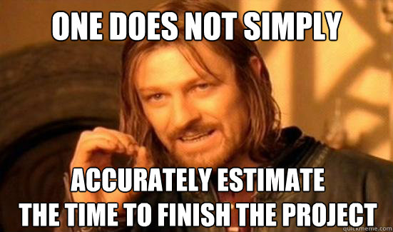 One Does Not Simply accurately estimate 
the time to finish the project  Boromir
