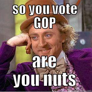 SO YOU VOTE GOP ARE YOU NUTS Creepy Wonka