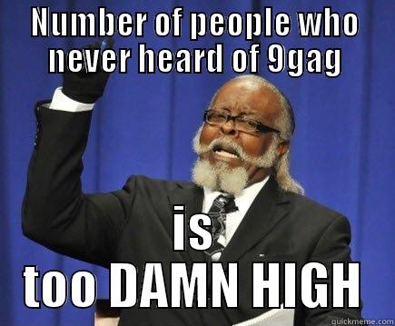 9gag OP - NUMBER OF PEOPLE WHO NEVER HEARD OF 9GAG IS TOO DAMN HIGH Too Damn High