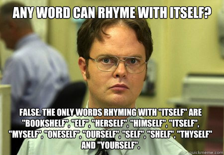 Any word can rhyme with itself? False. The only words rhyming with 