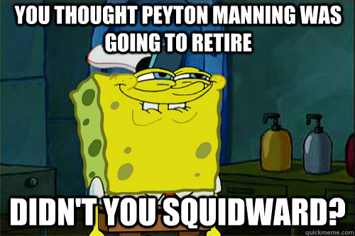 you thought peyton manning was going to retire didn't you squidward? - you thought peyton manning was going to retire didn't you squidward?  Suspicious Spongebob