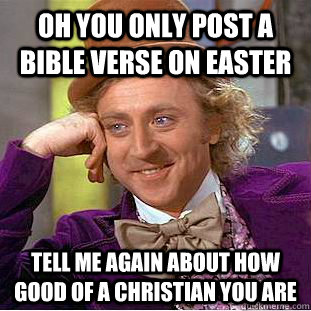 Oh you only post a bible verse on Easter Tell me again about how good of a christian you are - Oh you only post a bible verse on Easter Tell me again about how good of a christian you are  Condescending Wonka