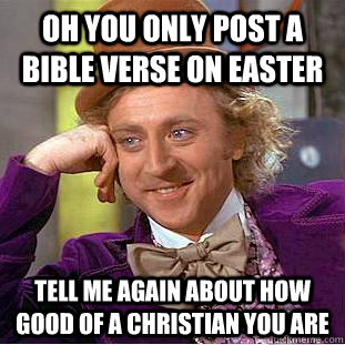 Oh you only post a bible verse on Easter Tell me again about how good of a christian you are  Condescending Wonka
