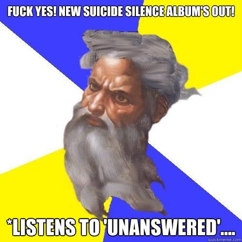 FUCK YES! NEW SUICIDE SILENCE ALBUM's OUT! *Listens To 'Unanswered'....  Advice God