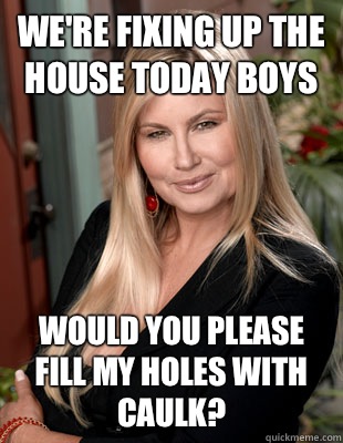 We're fixing up the house today boys Would you please fill my holes with caulk?  Suggestive MILF