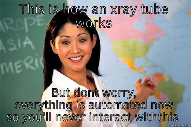 THIS IS HOW AN XRAY TUBE WORKS BUT DONT WORRY, EVERYTHING IS AUTOMATED NOW SO YOU'LL NEVER INTERACT WITHTHIS AGAIN Unhelpful High School Teacher