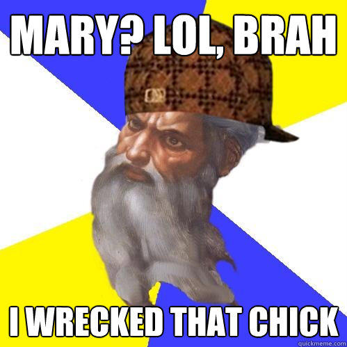 Mary? Lol, brah I wrecked that chick  Scumbag Advice God