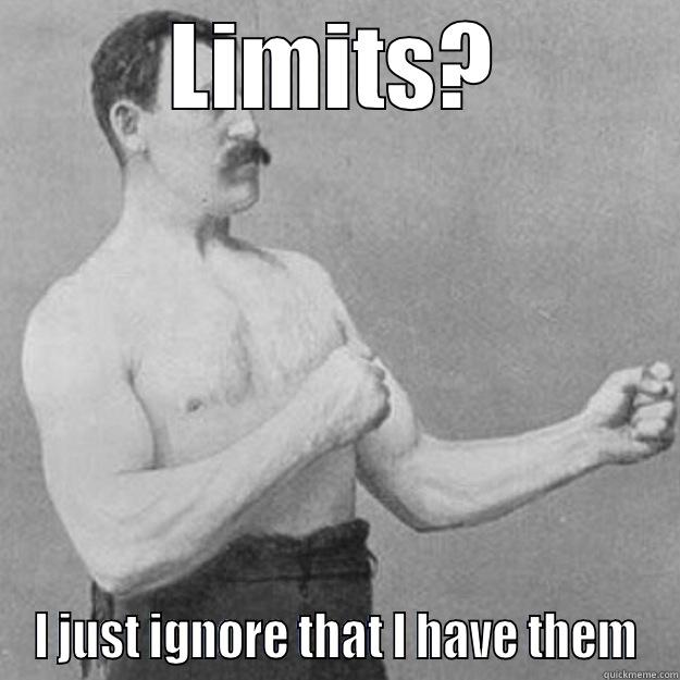 LIMITS? I JUST IGNORE THAT I HAVE THEM overly manly man