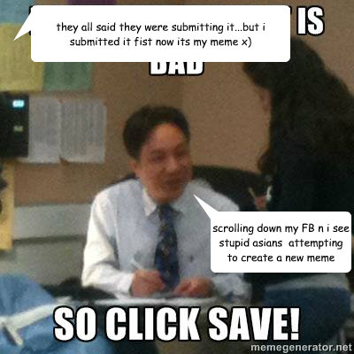scrolling down my FB n i see stupid asians  attempting to create a new meme they all said they were submitting it...but i submitted it fist now its my meme x) - scrolling down my FB n i see stupid asians  attempting to create a new meme they all said they were submitting it...but i submitted it fist now its my meme x)  asian teacher