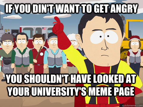 if you din't want to get angry you shouldn't have looked at your university's meme page - if you din't want to get angry you shouldn't have looked at your university's meme page  Captain Hindsight