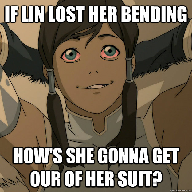 if lin lost her bending how's she gonna get our of her suit?  10 Korra