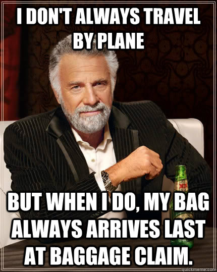 I don't always travel by plane but when I do, my bag always arrives last at baggage claim.  The Most Interesting Man In The World