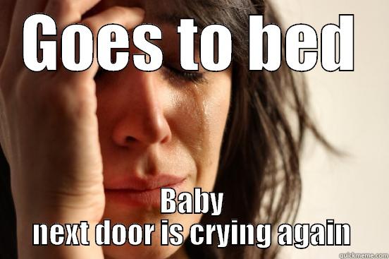 GOES TO BED BABY NEXT DOOR IS CRYING AGAIN First World Problems