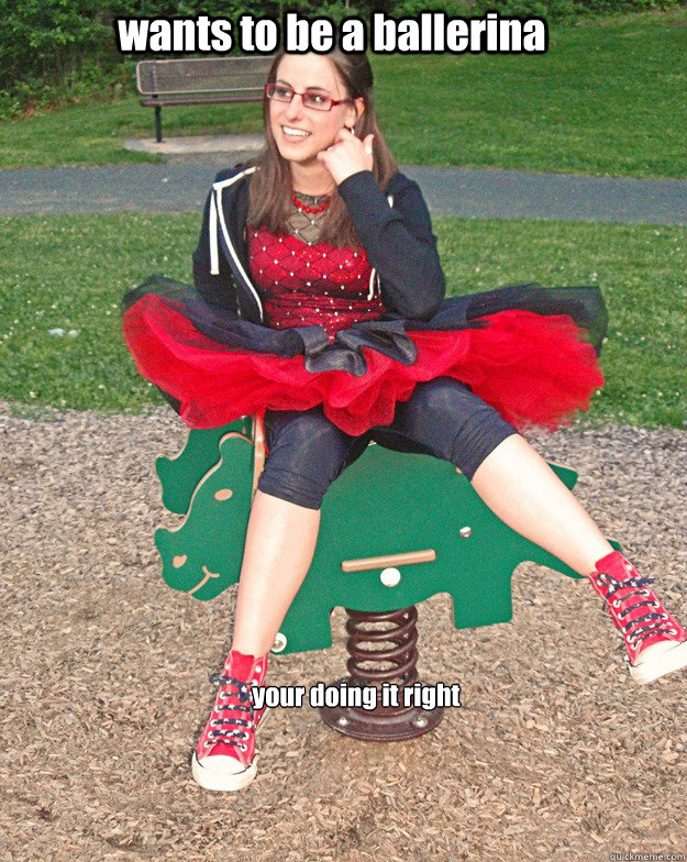 wants to be a ballerina your doing it right  