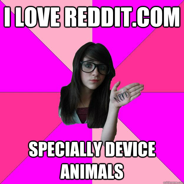i love reddit.com specially device animals  Idiot Nerd Girl