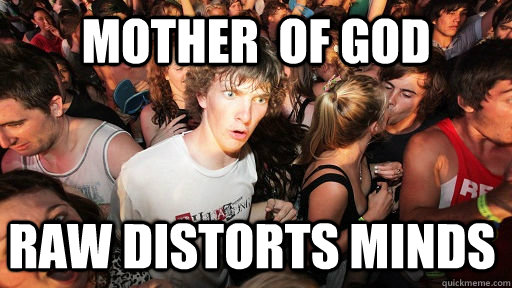 mother  of god raw distorts minds  Sudden Clarity Clarence