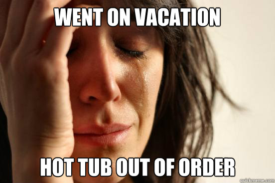 Went on vacation hot tub out of order  First World Problems