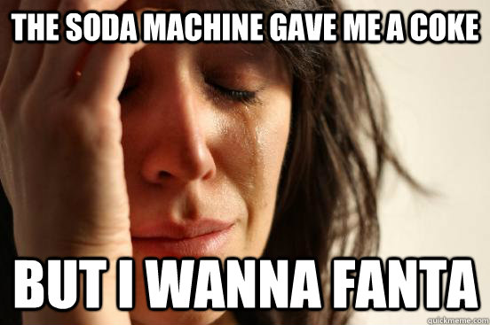 the soda machine gave me a coke but i wanna fanta  First World Problems