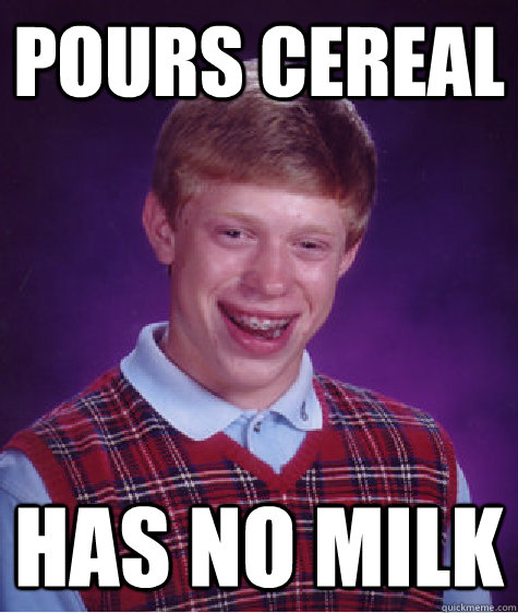 POURS CEREAL HAS NO MILK  Bad Luck Brian