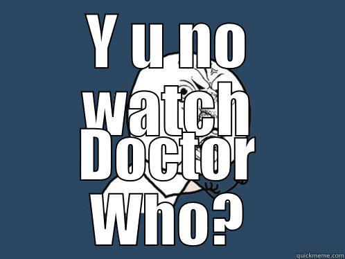 Y U NO WATCH DOCTOR WHO? Y U No