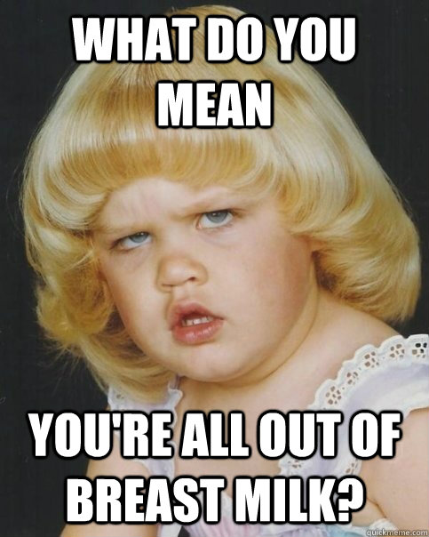 What do you mean You're all out of breast milk? - What do you mean You're all out of breast milk?  Misc