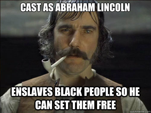 Cast as Abraham Lincoln Enslaves black people so he can set them free  Overly committed Daniel Day Lewis