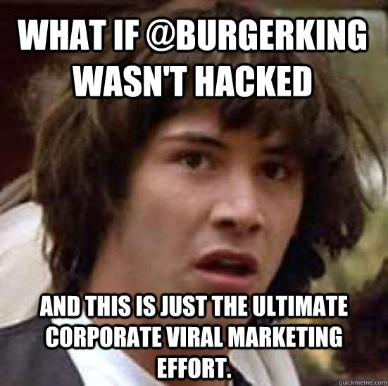 what if @burgerking wasn't hacked and this is just the ultimate corporate viral marketing effort. - what if @burgerking wasn't hacked and this is just the ultimate corporate viral marketing effort.  conspiracy keanu