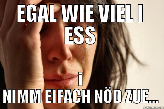 EGAL WIE VIEL I ESS I NIMM EIFACH NÖD ZUE... First World Problems