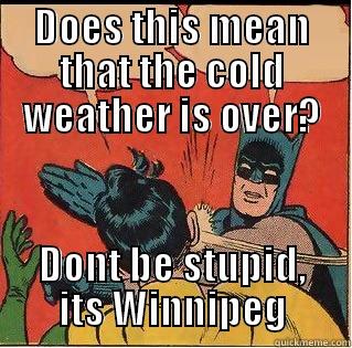 DOES THIS MEAN THAT THE COLD WEATHER IS OVER? DONT BE STUPID, ITS WINNIPEG Slappin Batman
