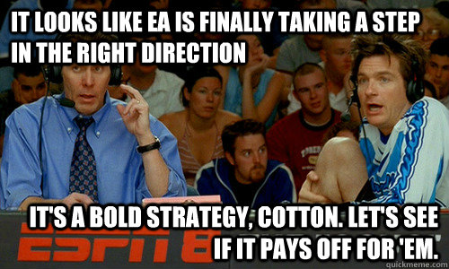 It looks like EA is finally taking a step in the right direction It's a bold strategy, Cotton. Let's see if it pays off for 'em. - It looks like EA is finally taking a step in the right direction It's a bold strategy, Cotton. Let's see if it pays off for 'em.  Cotton Pepper