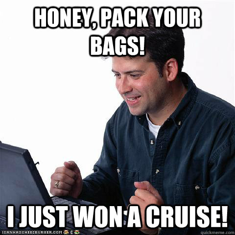 Honey, pack your bags! I just won a cruise!  Net noob
