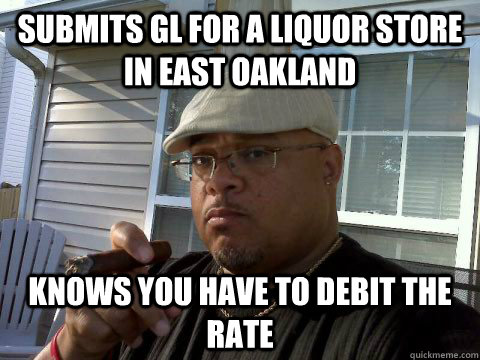 submits gl for a liquor store in east oakland knows you have to debit the rate  Ghetto Good Guy Greg