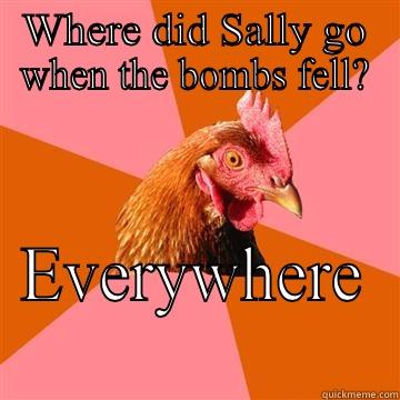 WHERE DID SALLY GO WHEN THE BOMBS FELL? EVERYWHERE  Anti-Joke Chicken