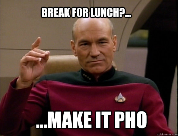 break for lunch?... ...make it pho - break for lunch?... ...make it pho  Jean-Luc Picard Like a boss