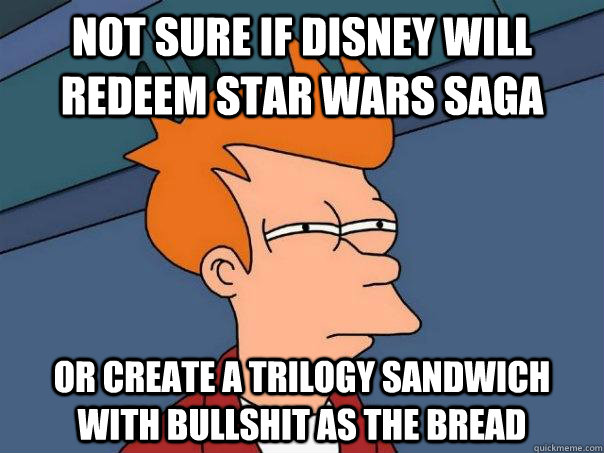 Not sure if Disney will redeem Star Wars saga Or create a trilogy sandwich with bullshit as the bread  - Not sure if Disney will redeem Star Wars saga Or create a trilogy sandwich with bullshit as the bread   Futurama Fry