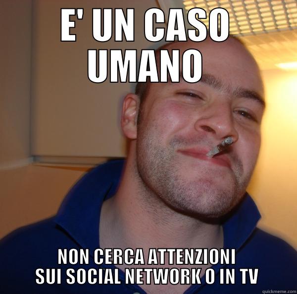 E' UN CASO UMANO NON CERCA ATTENZIONI SUI SOCIAL NETWORK O IN TV Good Guy Greg 