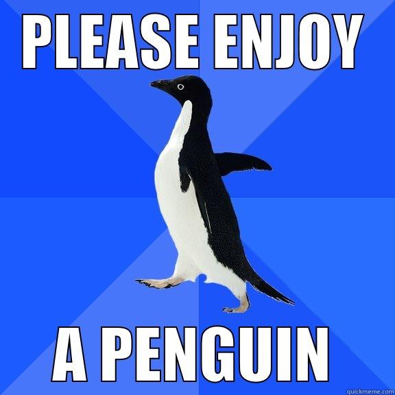 PLEASE ENJOY A PENGUIN Socially Awkward Penguin