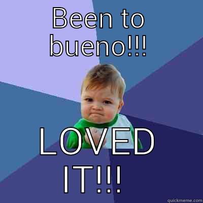 BEEN TO BUENO!!! LOVED IT!!!  Success Kid