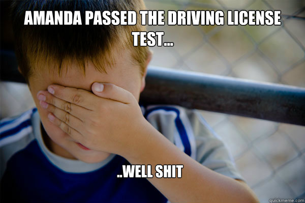 Amanda passed the driving license test... ..Well shit  Confession kid